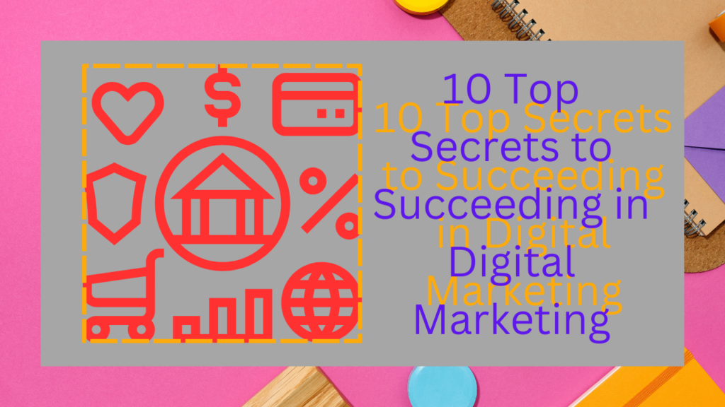 10 Top Secrets to Succeeding in Digital Marketing