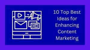 10 Top Best Ideas for Enhancing Content Marketing