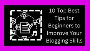 10 Top Best Tips for Beginners to Improve Your Blogging Skills