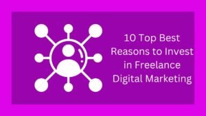 10 Top Best Reasons to Invest in Freelance Digital Marketing