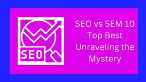 SEO vs SEM 10 Top Best Unraveling the Mystery