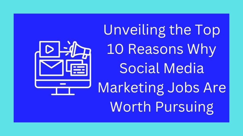 Unveiling the Top 10 Best Reasons Why Social Media Marketing Jobs Are Worth Pursuing