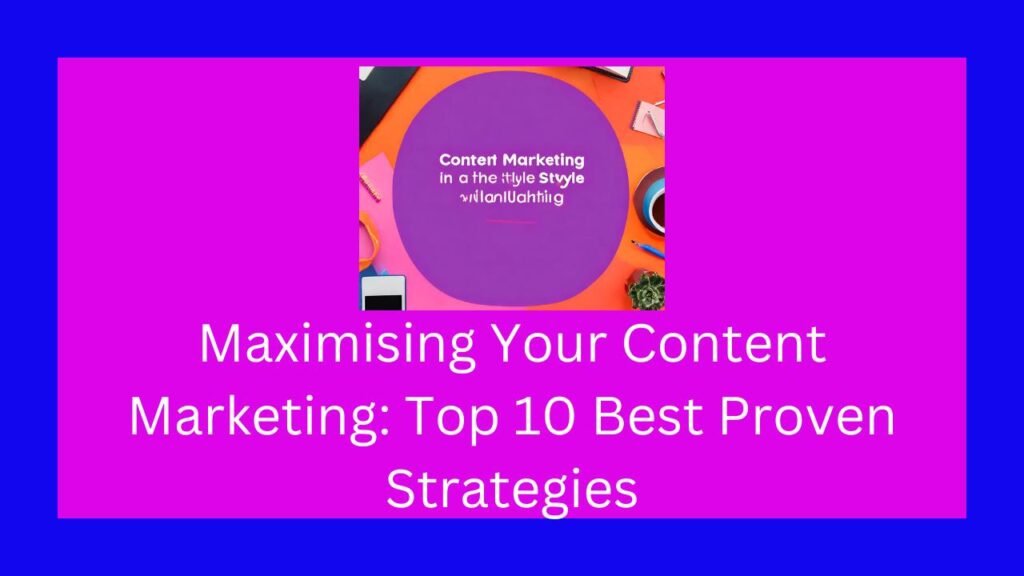 Maximising Your Content Marketing: Top 10 Best Proven Strategies