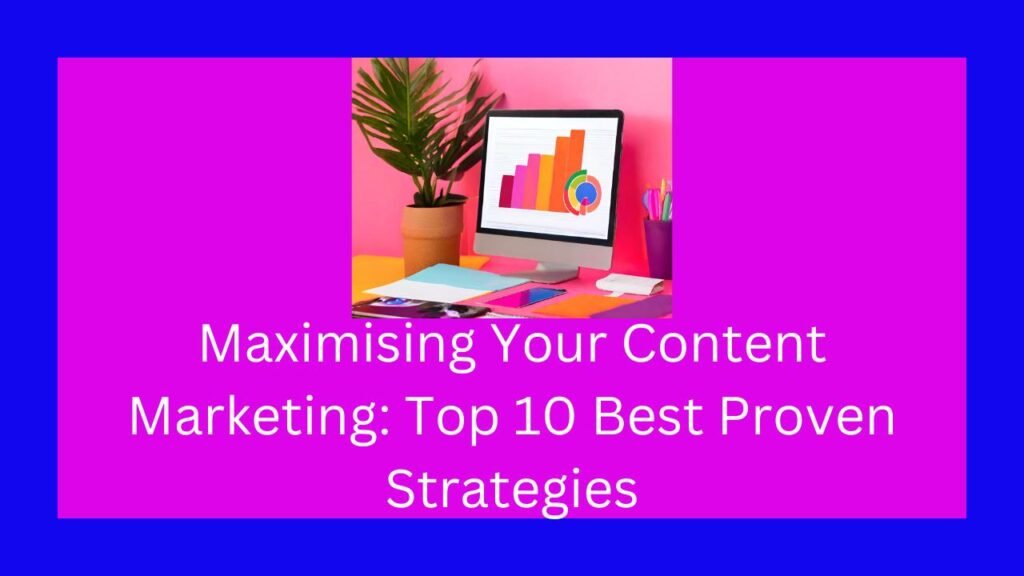 Maximising Your Content Marketing: Top 10 Best Proven Strategies