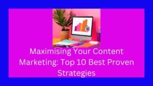 Maximising Your Content Marketing: Top 10 Best Proven Strategies