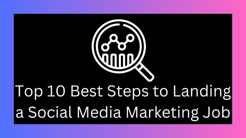 Top 10 Best Steps to Landing a Social Media Marketing Job.