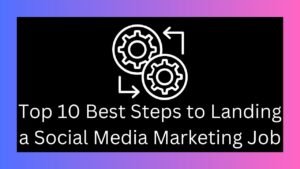 Top 10 Best Steps to Landing a Social Media Marketing Job.