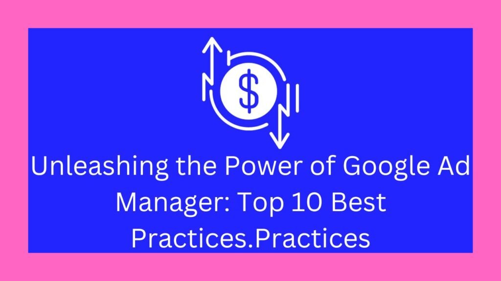 Unleashing the Power of Google Ad Manager: Top 10 Best Practices.Practices