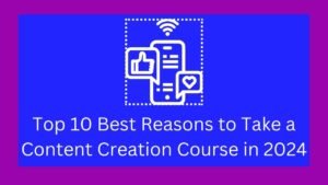 Top 10 Best Reasons to Take a Content Creation Course in 2024