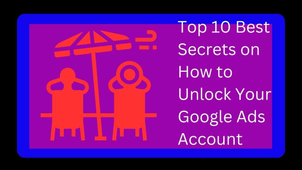 Top 10 Best Secrets on How to Unlock Your Google Ads Account