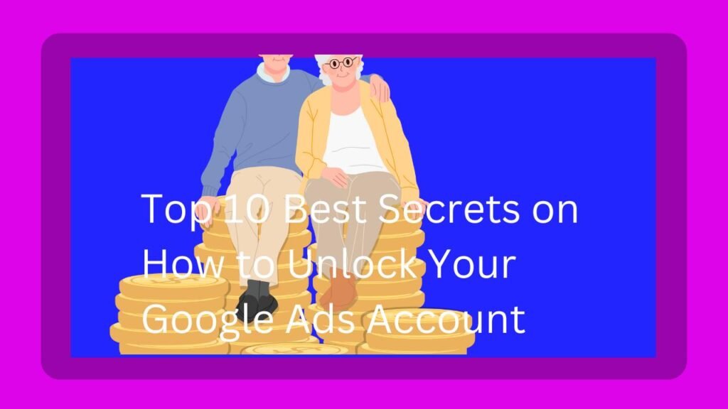 Top 10 Best Secrets on How to Unlock Your Google Ads Account