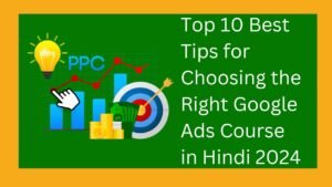 Top 10 Best Tips for Choosing the Right Google Ads Course in Hindi 2024