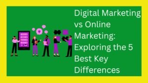 Digital Marketing vs Online Marketing: Exploring the 5 Best Key Differences